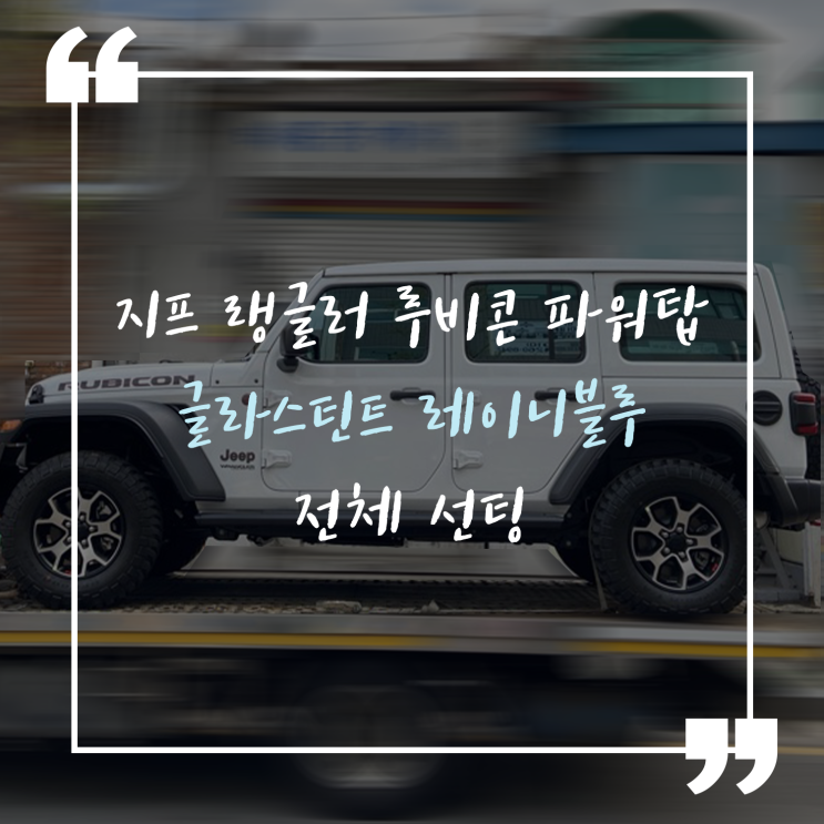  선팅필름 고민중이라면? 열차단과 예쁜 색감을 다 잡은 글라스틴트 레이니블루 + 지프 랭글러 루비콘 파워탑 선팅 시공