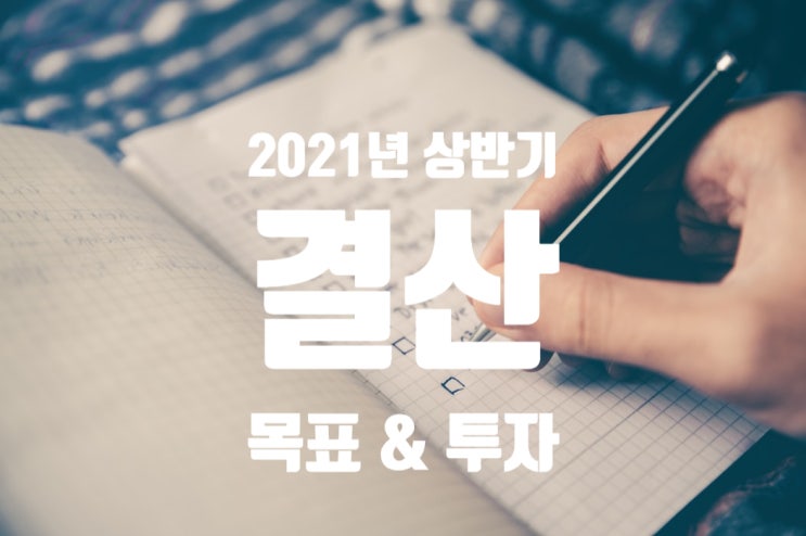  2021년 상반기 목표 및 투자 결산