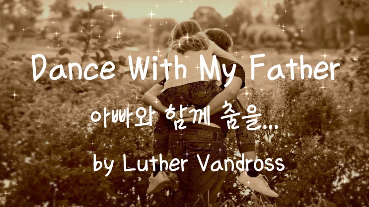  [가사번역] Dance With My Father by Luther Vandross / 아빠가 날 떠나리라고는 / 전혀 상상해본 적이 없어요