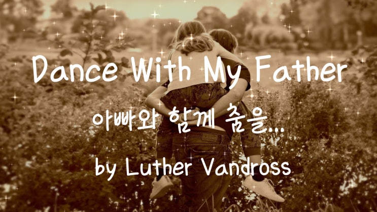 [가사번역] Dance With My Father by Luther Vandross / 아빠가 날 떠나리라고는 / 전혀 상상해본 적이 없어요