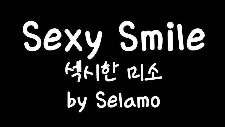  [가사번역] Sexy Smile  by Selamo / 밤새도록 널 사랑해 / 시간따윈 중요치않아널 못 보내겠어 / 널 만나길 너무 기다리고있어