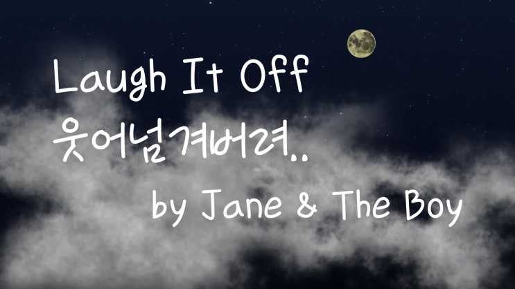 [가사번역] Laugh It Off by Jane The Boy/ 나는 네가 말하는 것을 듣지 않아아무도 보지 않는 것처럼 너를 잊어가 /잘 해냈어