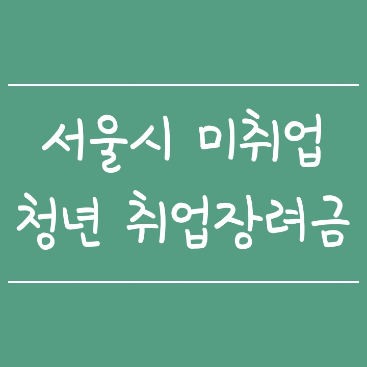 서울시 미취업청년 취업장려금 신청방법, 구별 신청기간 및 사용처 서울시 미취업청년 취업장려금 신청방법, 구별 신청기간 및 사용처