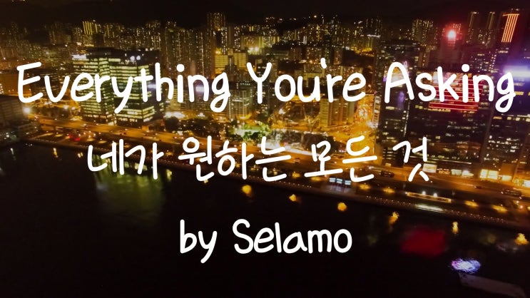 [가사번역] Everything You're Asking by Selamo / 우리가 서로 더 잘했다면 이라고 상상해봐 / 우린 더 가까워 졌을꺼라 느껴 / 날 느끼니?