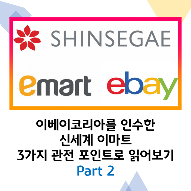  유통업계의 지각이 변동하고 있다! 신세계 이마트의 이베이코리아 인수의 의미와 전망 Part2
