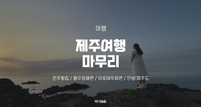  제주여행 마무리 전주횟집 / 용두암해변 / 이호테우해변 / 안녕!제주도