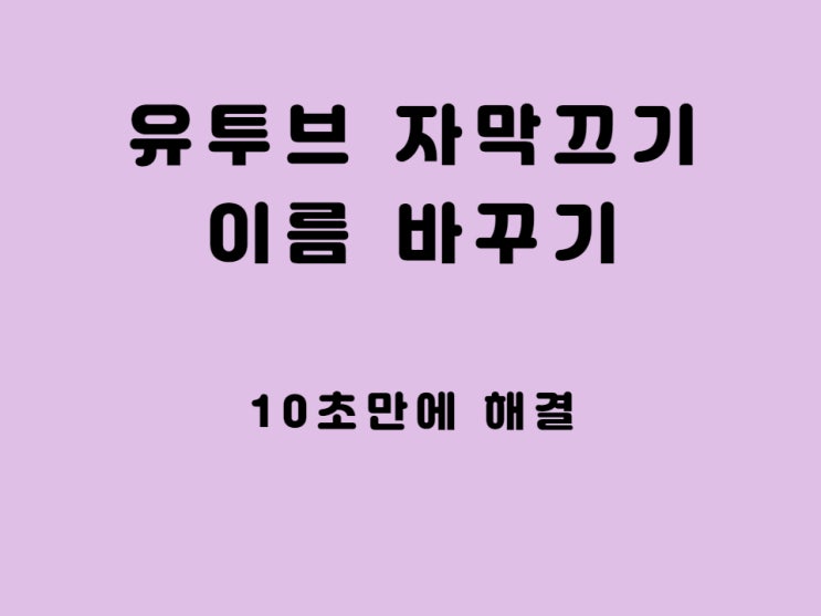  유튜브 자막 끄기 이름 닉네임 변경 10초 설정 해결 - 보고 따라만 하시면 됩니다.