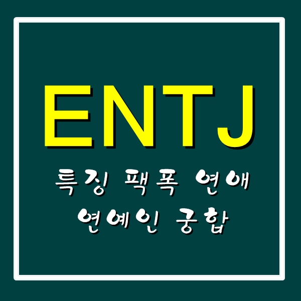  ENTJ 특징,팩폭 연예인 궁합 연애 궁금증 해결