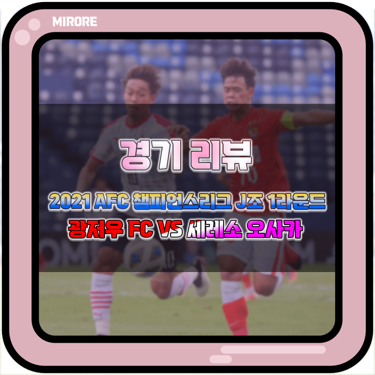 경기 리뷰 : 2021 AFC 챔피언스리그 J조 1라운드 광저우 FC VS 세레소 오사카