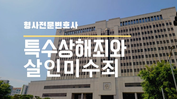  살인미수죄와 특수상해죄의 특징과 처벌 등에 대해서