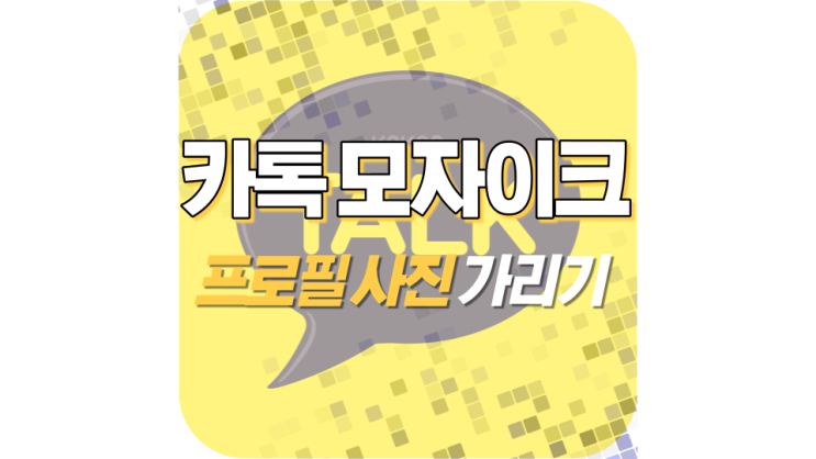 카카오톡 모자이크로 프로필 사진 가리기 카카오톡 모자이크로 프로필 사진 가리기