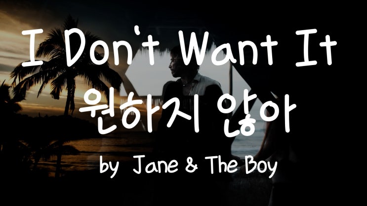  [가사번역] I Don't Want It  by Jane & The Boy / 맹세코 난 저주받았어 / 네가 나한테 나쁜 사람인 것도 알지만 별 차이 없어 알아도...