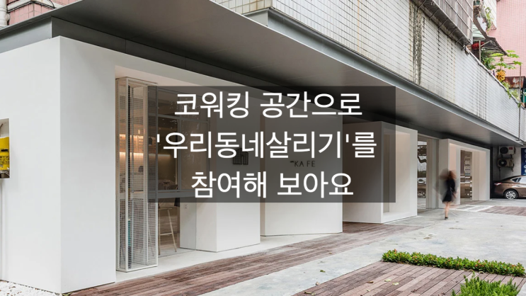  「은퇴창업을 위한 공간생각」 코워킹 공간! 동네공유유사무실, 동네거점오피스 등 으로 '우리동네살리기'를 참여해 보아요