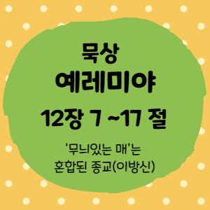  묵상 예레미야 12장 7절 ~17절<무늬 있는 매는 이방 신을 섬기는 혼합된 종교(이방신) >