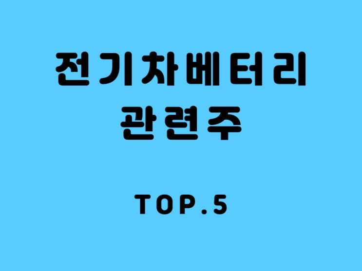  전기차 배터리 관련주 Top.5 수혜주 - 한솔케미칼, LG화학, 씨아이에스, 천보, 에코브로비엠