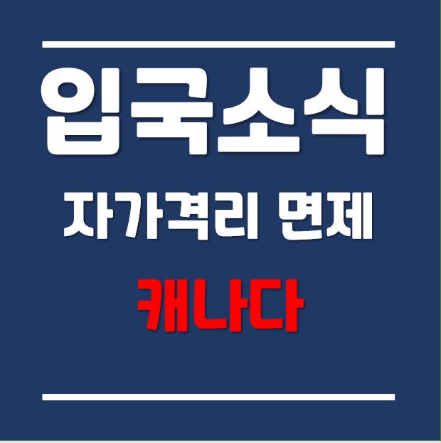  캐나다 입국자, 코로나 백신 2차접종완료자 대상 자가격리 면제(2021.07.05 11:59pm~)