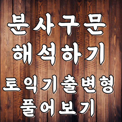  분사 구문 해석 토익 기초 문법 정리 기출 변형 문제 풀기