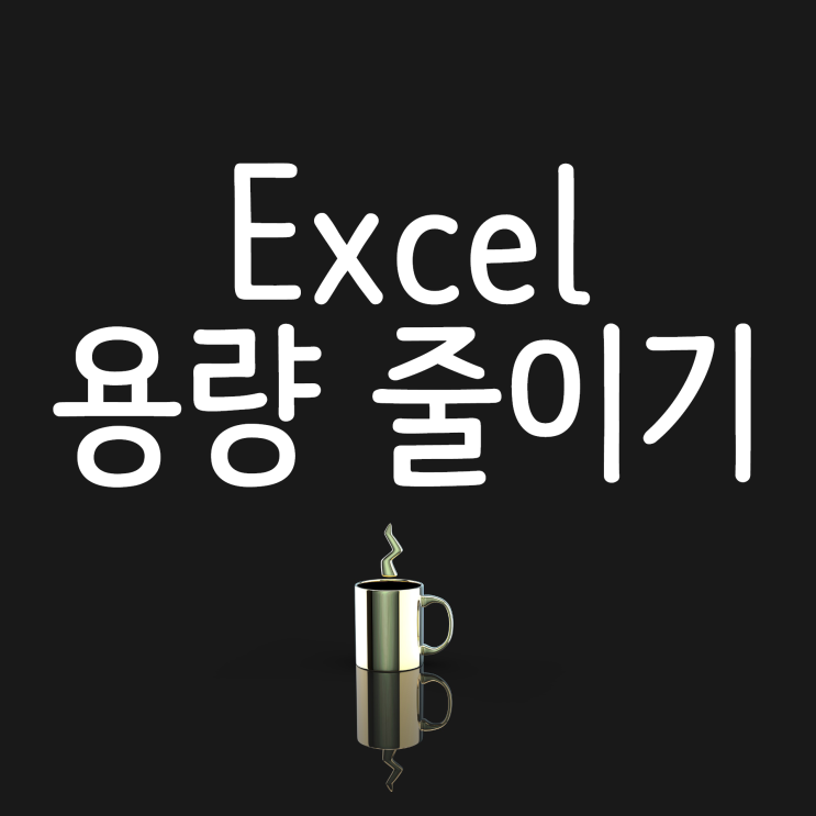 엑셀 용량 줄이기 쉽고 간단한 2가지 방법! 엑셀 용량 줄이기 쉽고 간단한 2가지 방법!