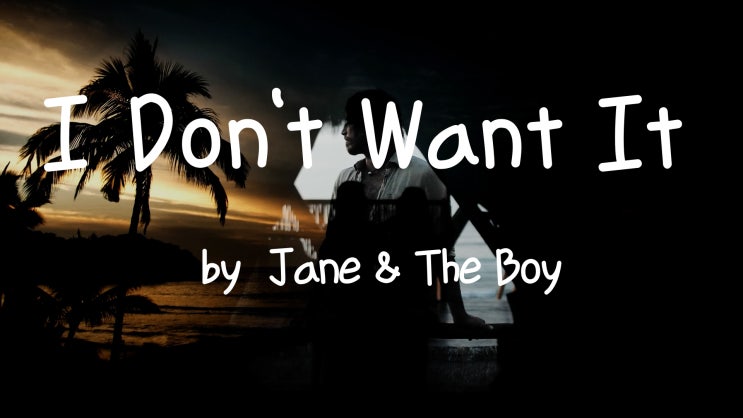 [Lyrics] I Don't Want It  Jane & The Boy /I try to know better to know it’s worse I swear I’m cursed
