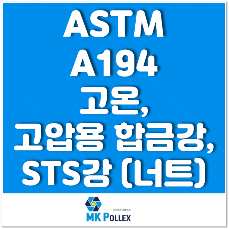 ASTM A194 고온, 고압용 합금강, STS강 (너트) High temp. or high pressure (Nuts) - MK POLLEX (주)엠케이폴렉스 ASTM A194 고온, 고압용 합금강, STS강 (너트) High temp. or high pressure (Nuts) - MK POLLEX (주)엠케이폴렉스