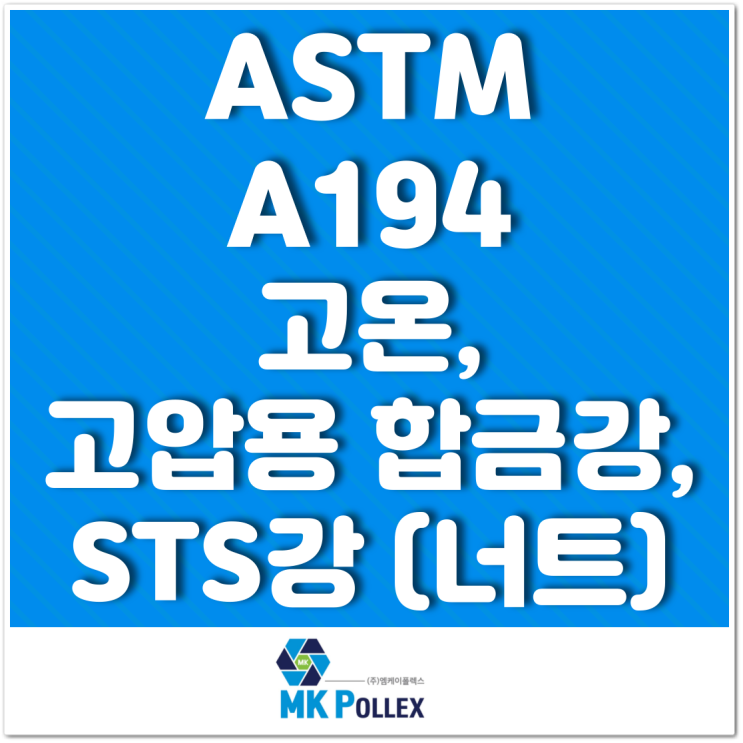 ASTM A194 고온, 고압용 합금강, STS강 (너트) High temp. or high pressure (Nuts) - MK POLLEX (주)엠케이폴렉스