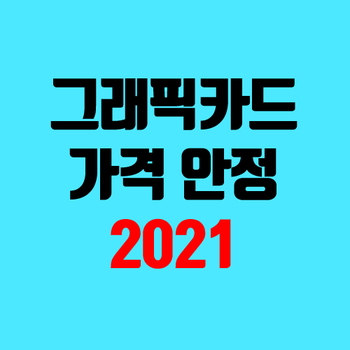 그래픽카드 시세, 가격 추세, 대란 (2021년 안정화 / 재포장)