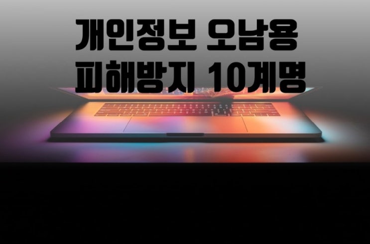 인터넷윤리_개인정보 오남용 피해방지 10계명 (개인정보보호포털)