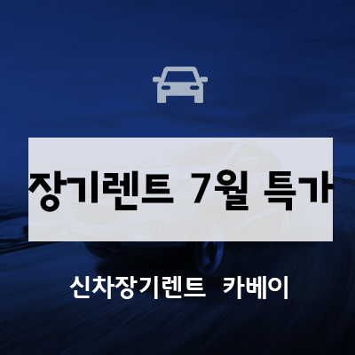  장기렌트 7월 프로모션 중요한 정보 안내해드립니다!