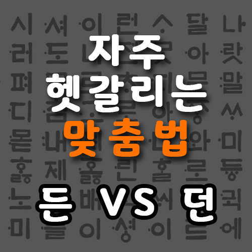 든던 던든 든지던지 '든''던' - 헷갈리는 맞춤법 2탄 든던 던든 든지던지 '든''던' - 헷갈리는 맞춤법 2탄