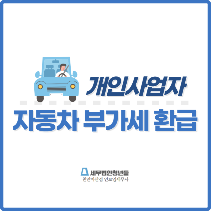  [천안세무사 · 아산세무사 · 당진세무사] 개인사업자의 자동차 부가가치세 환급 안내