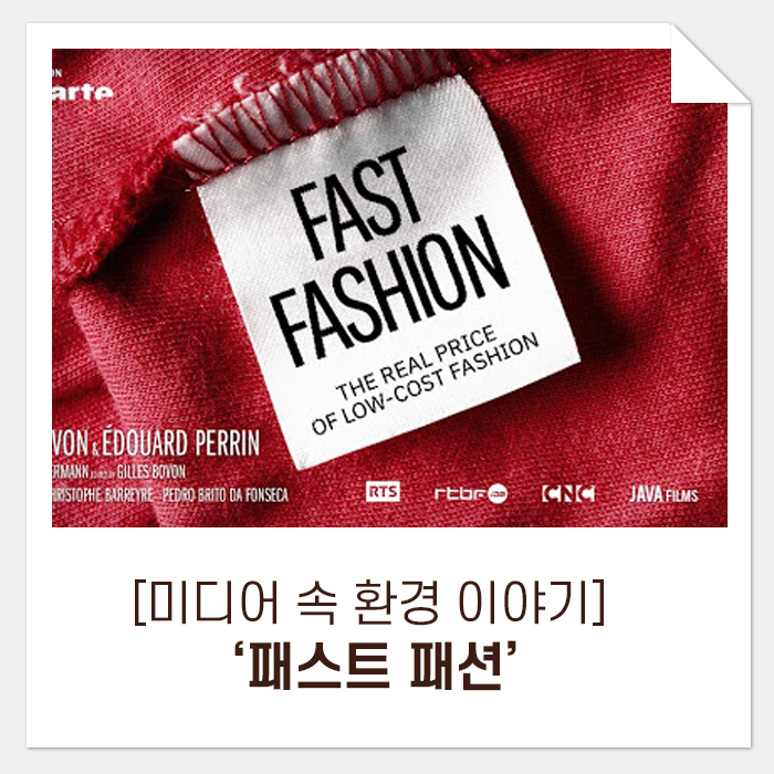  [미디어 속 환경 이야기] ‘패스트 패션: 저가 패션의 실제 가격’