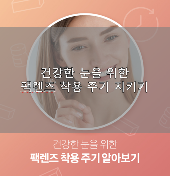 건강한 눈을 위한 팩렌즈 착용주기 지키기