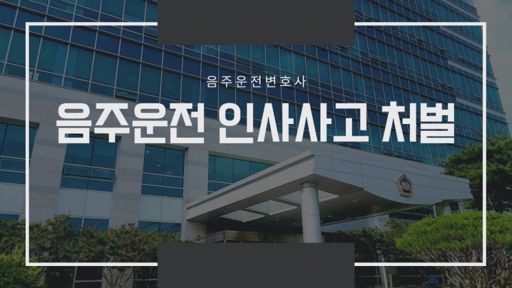  음주운전으로 인명사고 난 경우 특징과 처벌은