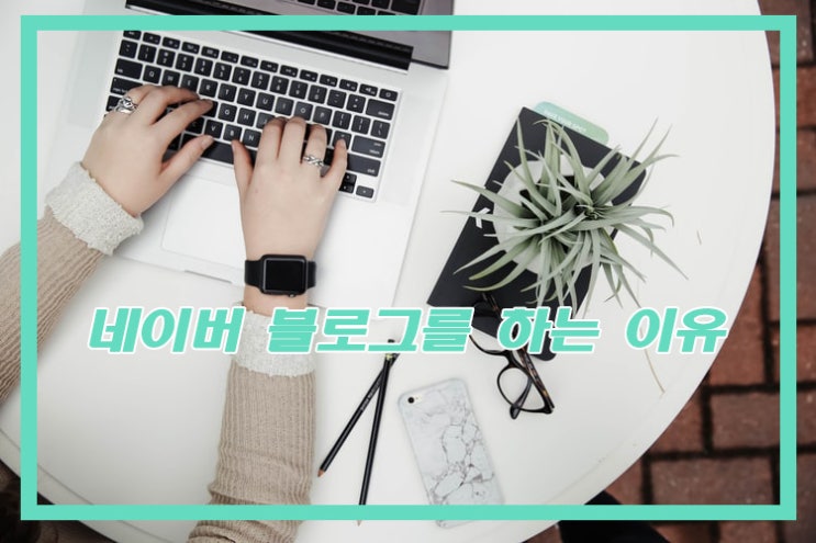  내가 네이버 블로그를 하는 이유는 무엇인가?