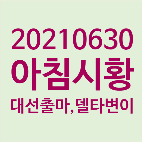  20210630(수) 아침시황 : 이재명 대권출마, 윤석열 출마선언, 스푸트니크V 테마, 中세자녀정책, 대선정책주 집중 등