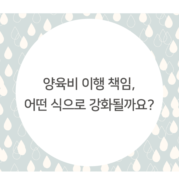 양육비 이행 책임, 어떤식으로 강화될까요?