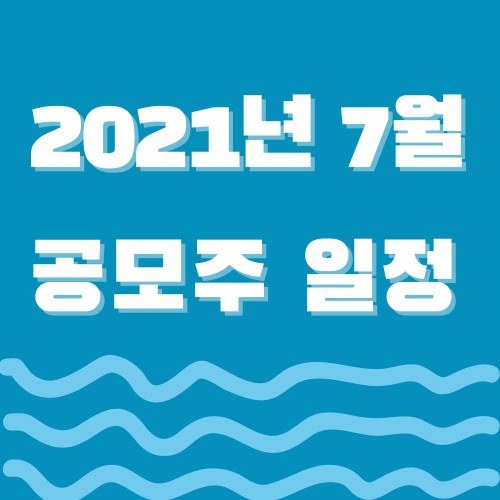  2021년 7월 공모주 일정 정리(공모가, 주간사, 종목설명)