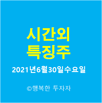  시간외 특징주-시간외 상한가, 상승종목, 하한가, 하락종목, 단일가 - 2021년6월30일수요일 시간외