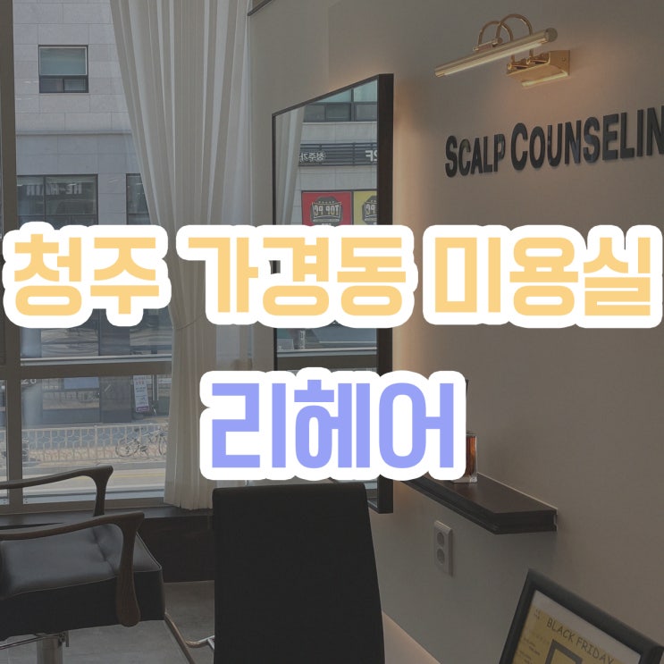  [청주 가경동미용실] 청주 헤어샵 잘하는 곳, 리헤어