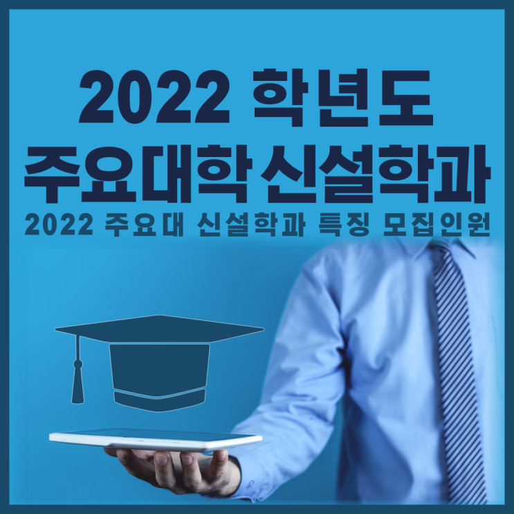 2022학년도 대입, 주요대학 신설학과에 대해 알아보자!