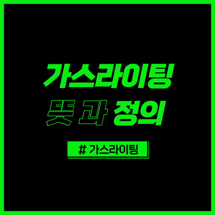  가스라이팅 뜻 과 정의 꼭 알아야 한다 !