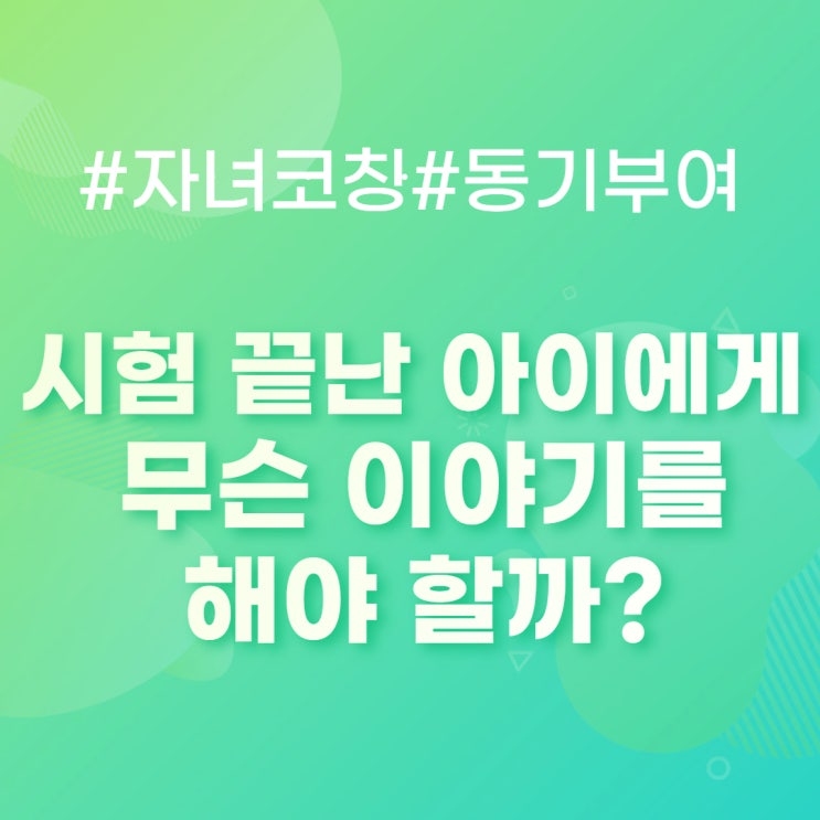  시험 끝난 우리아이에게 어떤 말을 해줘야 할까?