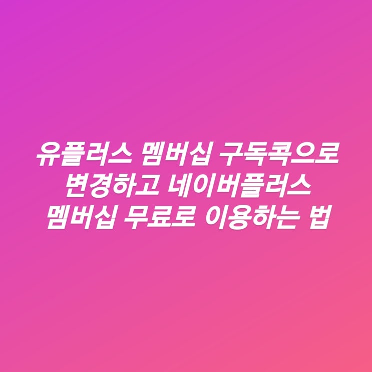  유플러스 멤버십 구독콕 : 나만의콕 변경하고 네이버 플러스멤버십 무료 이용방법