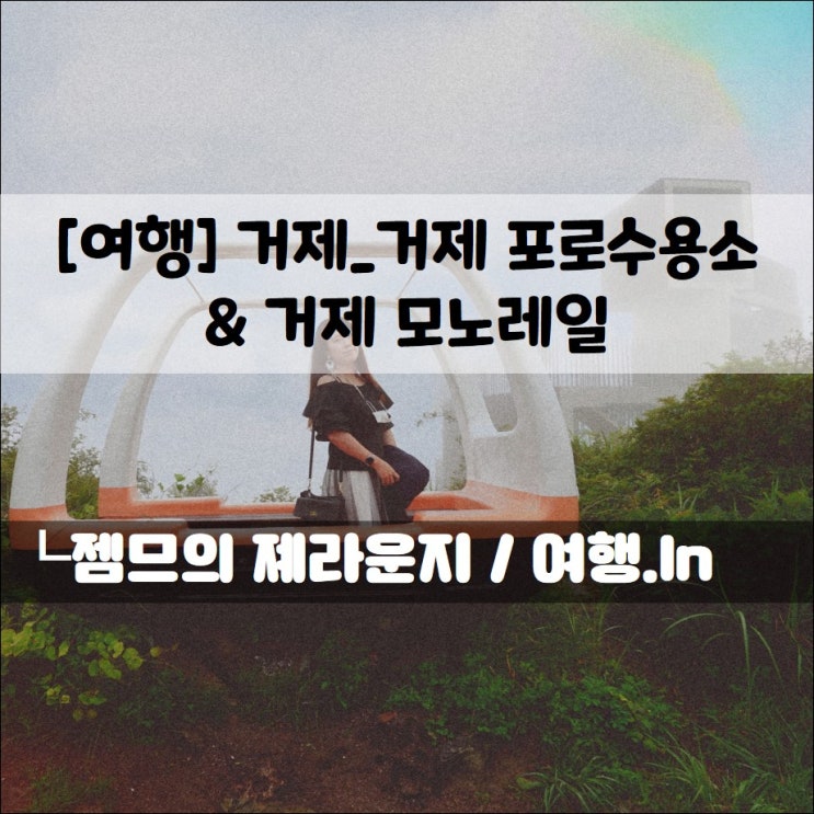  <거제 여행> 거제 테마파크_비오는날 모노레일부터 포로수용소까지!
