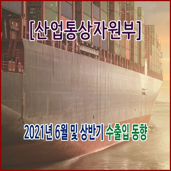  [산업통상자원부] 2021년 6월 및 상반기 수출입 동향