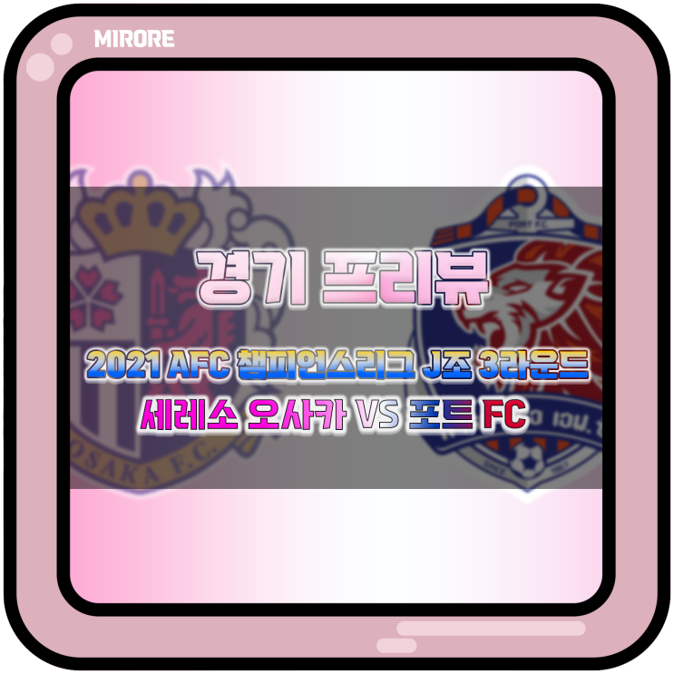  경기 프리뷰 : 2021 AFC 챔피언스리그 J조 3라운드 세레소 오사카 VS 포트 FC