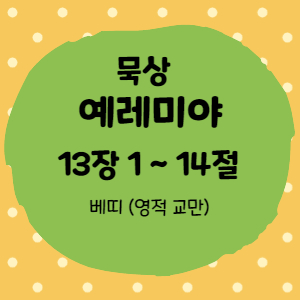  묵상 예레미야 13장 1절 ~14절< 베띠는 유다의 영적 교만>