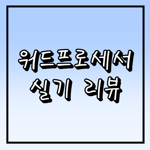 [워드프로세서 실기] 공부법, 합격리뷰 등