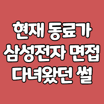 직장동료가 삼성전자 면접 경험한 이야기