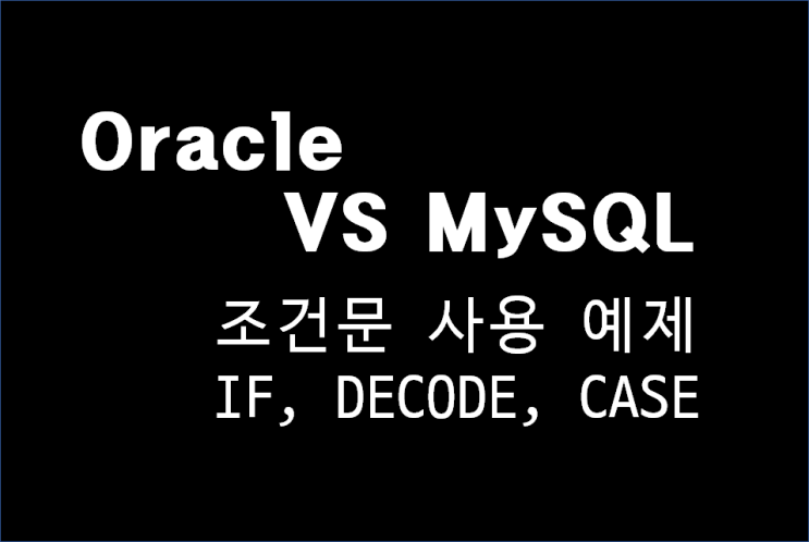  SQL 조건(IF,DECODE,CASE) 함수 MySQL과 Oracle 차이점과 사용 법